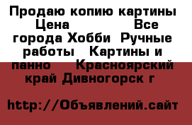 Продаю копию картины › Цена ­ 201 000 - Все города Хобби. Ручные работы » Картины и панно   . Красноярский край,Дивногорск г.